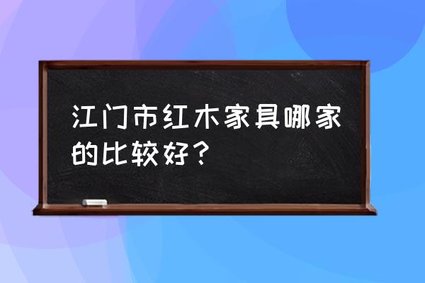 江门市汇楹红木家具城怎么样 江门市红木家具哪家的比较好？