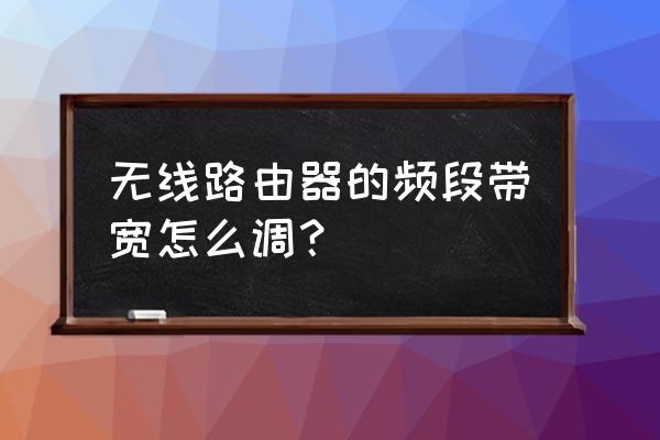 怎样调无线路由器带宽 无线路由器的频段带宽怎么调？