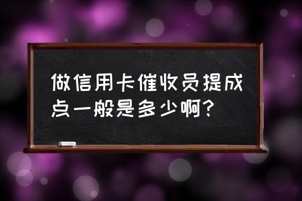 信用卡外包催收工资有多少 做信用卡催收员提成点一般是多少啊？