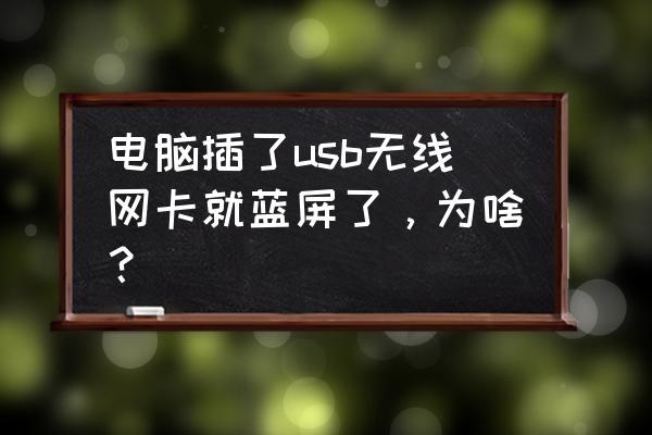 用无线网卡电脑会蓝屏吗 电脑插了usb无线网卡就蓝屏了，为啥？