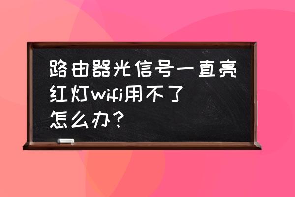 路由器亮红灯用不起怎么回事儿 路由器光信号一直亮红灯wifi用不了怎么办？