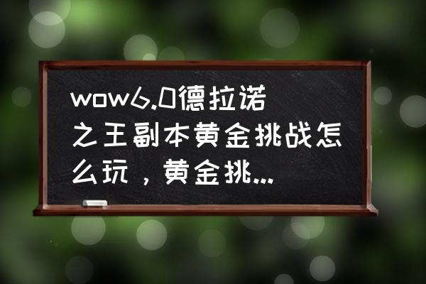 黄金挑战战网共享吗 wow6.0德拉诺之王副本黄金挑战怎么玩，黄金挑战奖励有什么？