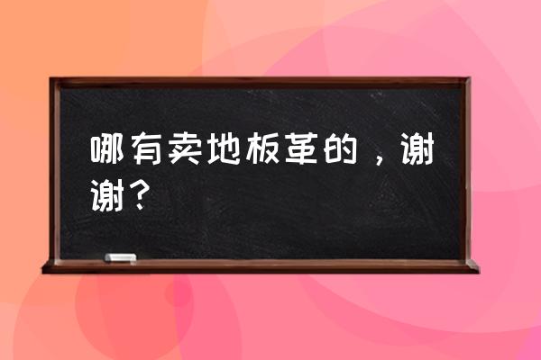 聊城哪里有卖地板革的 哪有卖地板革的，谢谢？