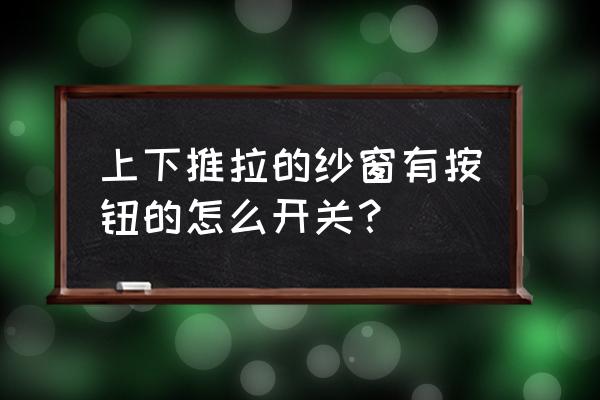 纱窗贴纸怎么开关窗户 上下推拉的纱窗有按钮的怎么开关？