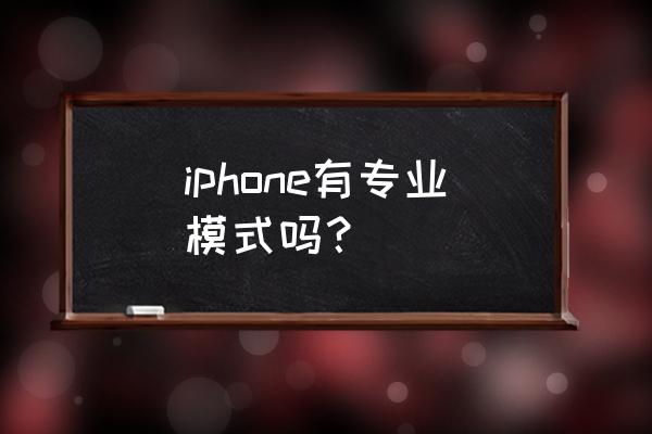 iphone7相机怎么调专业模式 iphone有专业模式吗？