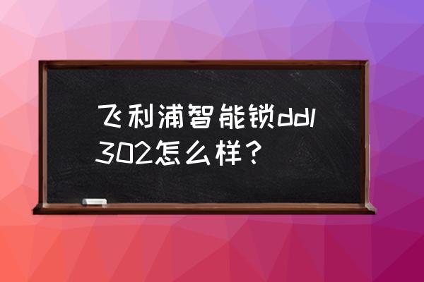 飞利浦智能锁可以远程开门吗 飞利浦智能锁ddl302怎么样？