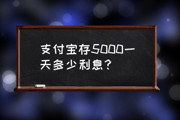 5000元放余额宝每天有多少利息 支付宝存5000一天多少利息？