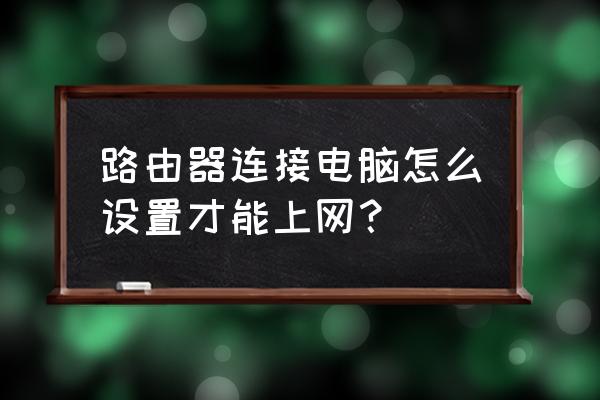 路由器连接电脑够后如何上网 路由器连接电脑怎么设置才能上网？