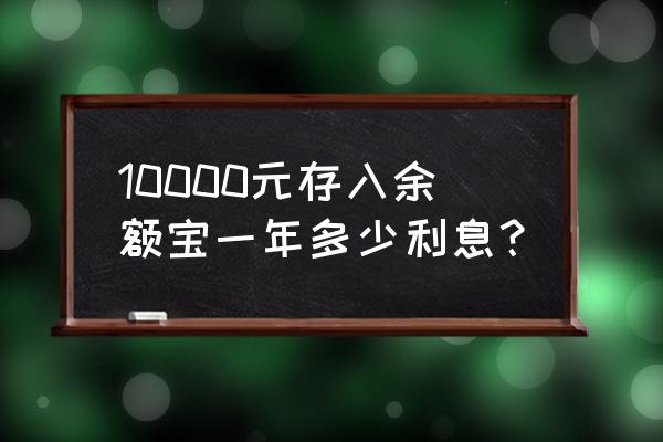 一万元存余额宝有多少利息是多少 10000元存入余额宝一年多少利息？