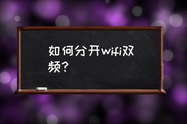 华为路由器双频怎么分开 如何分开wifi双频？