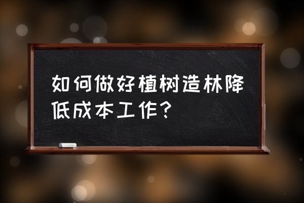 园林绿化如何控制苗木成本 如何做好植树造林降低成本工作？