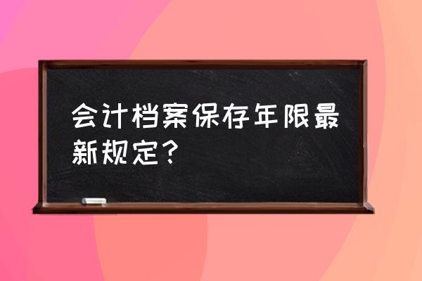 会计档案销毁需要多少年 会计档案保存年限最新规定？