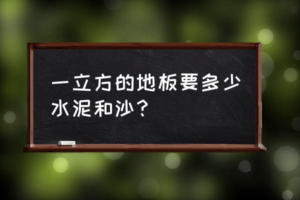 铺地板水泥怎么样沙子 一立方的地板要多少水泥和沙？