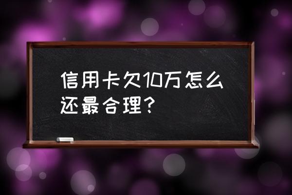 欠信用卡10万怎么还 信用卡欠10万怎么还最合理？