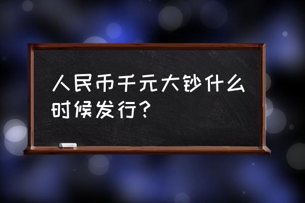 中国发行一千元新人民币吗 人民币千元大钞什么时候发行？