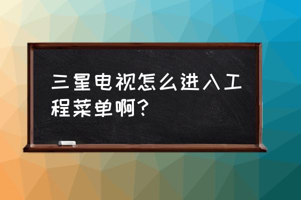 三星电视强制工程模式怎么办 三星电视怎么进入工程菜单啊？