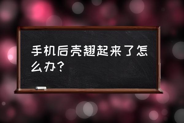 一体机后壳翘起怎么办 手机后壳翘起来了怎么办？