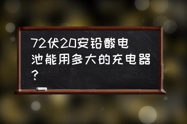 20a铅酸电池能用5a充电器吗 72伏20安铅酸电池能用多大的充电器？