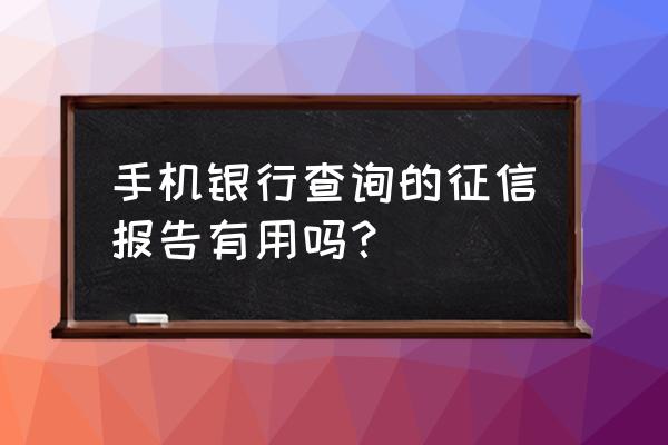 人民征信有用吗 手机银行查询的征信报告有用吗？