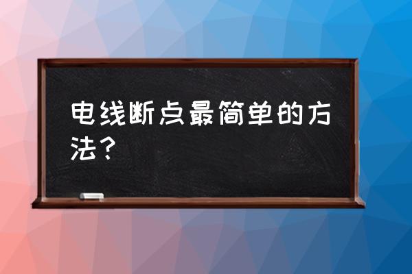 如何准确找出电线断点 电线断点最简单的方法？