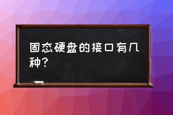 小融盒子固态硬盘用什么接口 固态硬盘的接口有几种？