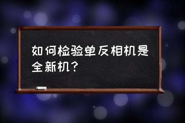 新单反相机怎么测试 如何检验单反相机是全新机？