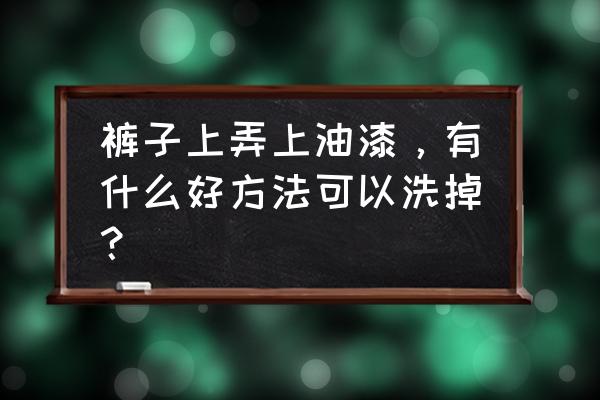 裤子上坐上油漆怎么能洗掉呢 裤子上弄上油漆，有什么好方法可以洗掉？