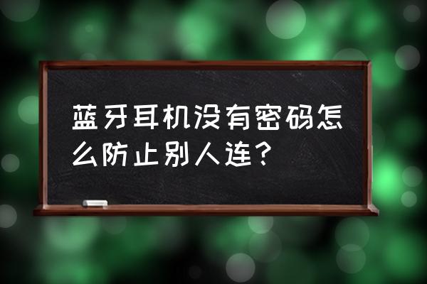 蓝牙耳机没密码安全吗 蓝牙耳机没有密码怎么防止别人连？