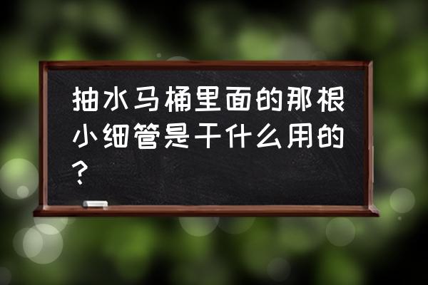 抽水马桶里有一小管子是什么作用 抽水马桶里面的那根小细管是干什么用的？