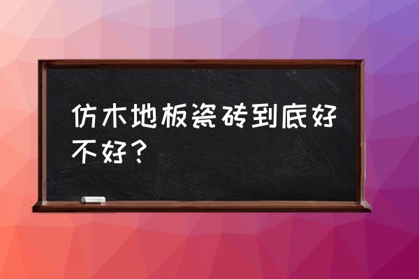 仿木质地板瓷砖好吗 仿木地板瓷砖到底好不好？