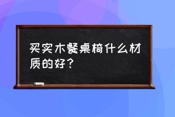 餐饮椅子用什么木材 买实木餐桌椅什么材质的好？