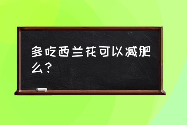 天天吃西兰花能减肥吗 多吃西兰花可以减肥么？