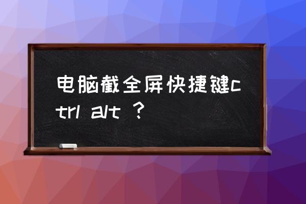 电脑截全屏快捷键ctrl alt ？