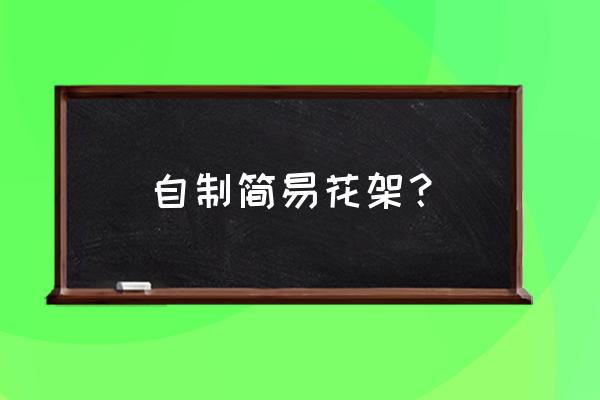 独一无二的花架简易 自制简易花架？