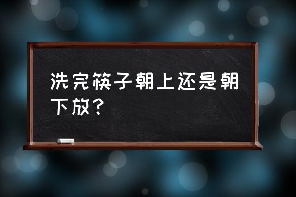 筷子放细菌的正确方法 洗完筷子朝上还是朝下放？