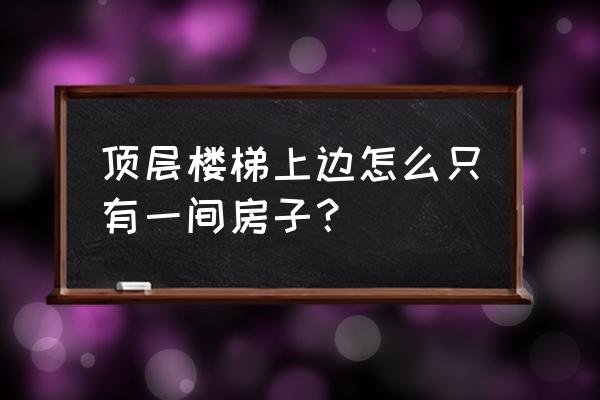 楼顶配电箱怎么关 顶层楼梯上边怎么只有一间房子？