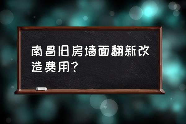 老房墙怎么翻新最便宜 南昌旧房墙面翻新改造费用？