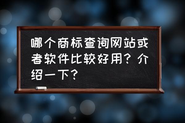 哪里可以查询商标是否有被注册 哪个商标查询网站或者软件比较好用？介绍一下？