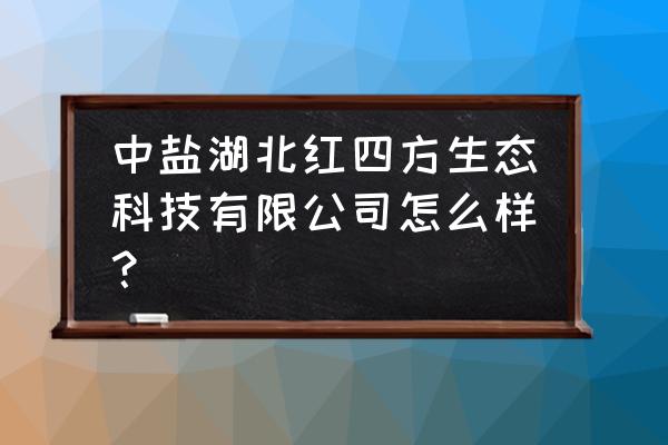 含腐殖酸掺混肥料标准 中盐湖北红四方生态科技有限公司怎么样？