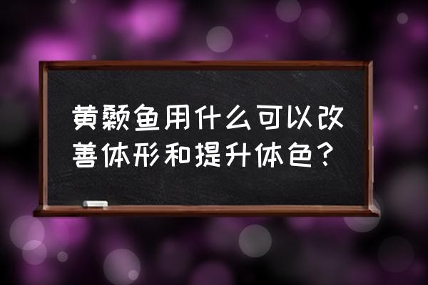 胆汁酸之所以能最大限度乳化脂肪 黄颡鱼用什么可以改善体形和提升体色？