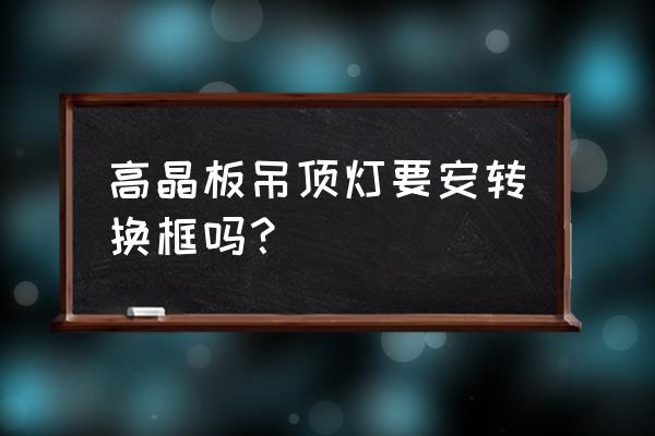 高晶板吊顶图片及价格 高晶板吊顶灯要安转换框吗？