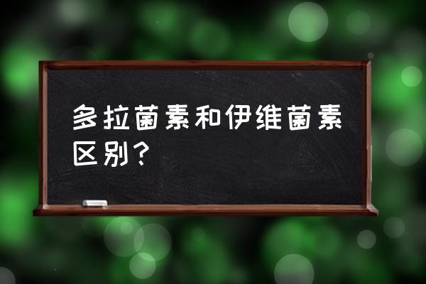 阿维a副作用怎么解决 多拉菌素和伊维菌素区别？