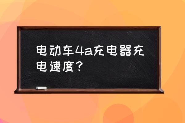 红辣椒4a充电多久 电动车4a充电器充电速度？