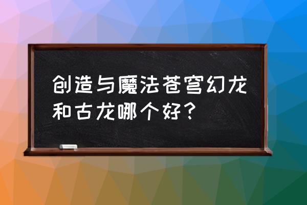 幻龙骑士宠物排名 创造与魔法苍穹幻龙和古龙哪个好？