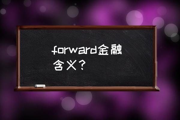 金融远期与金融期货的主要区别 forward金融含义？