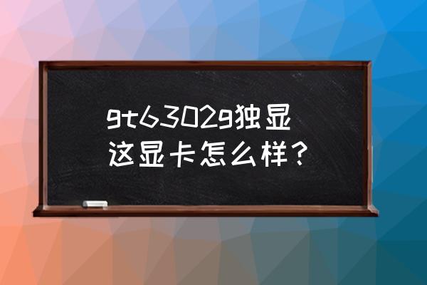 gt630 1g显卡相当于什么水平 gt6302g独显这显卡怎么样？