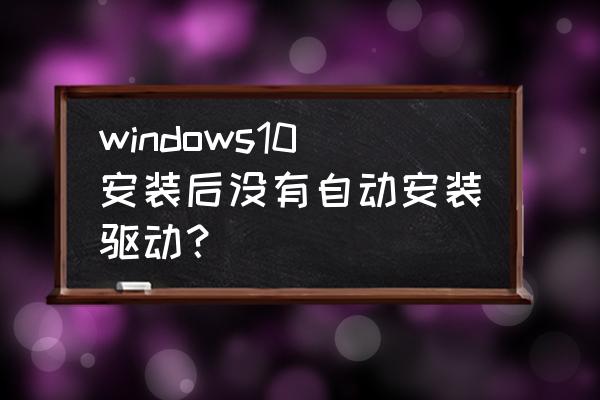 win10电脑怎么更新显卡驱动程序 windows10安装后没有自动安装驱动？