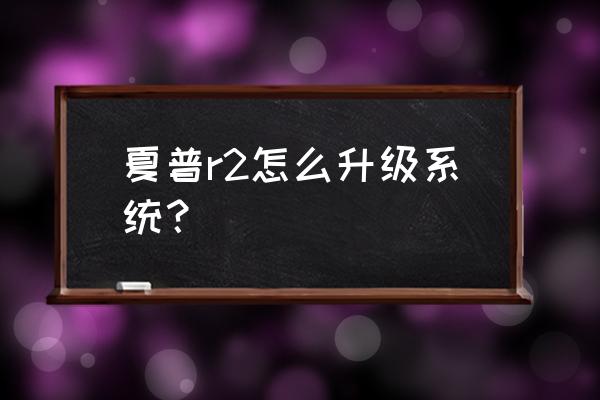 夏普电视系统哪个好 夏普r2怎么升级系统？