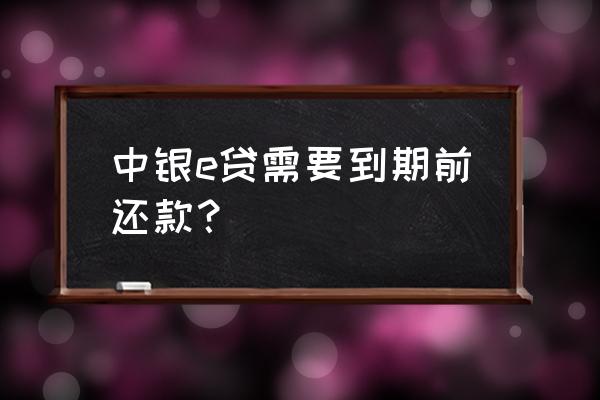 中银e贷申请3年怎么还款 中银e贷需要到期前还款？