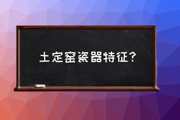 定窑瓷器怎么鉴定真品 土定窑瓷器特征？